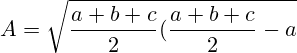 A=\sqrt{ \frac{a+b+c}{2} (\frac{a+b+c}{2} - a) (\frac{a+b+c}{2} - b) (\frac{a+b+c}{2} - c) }